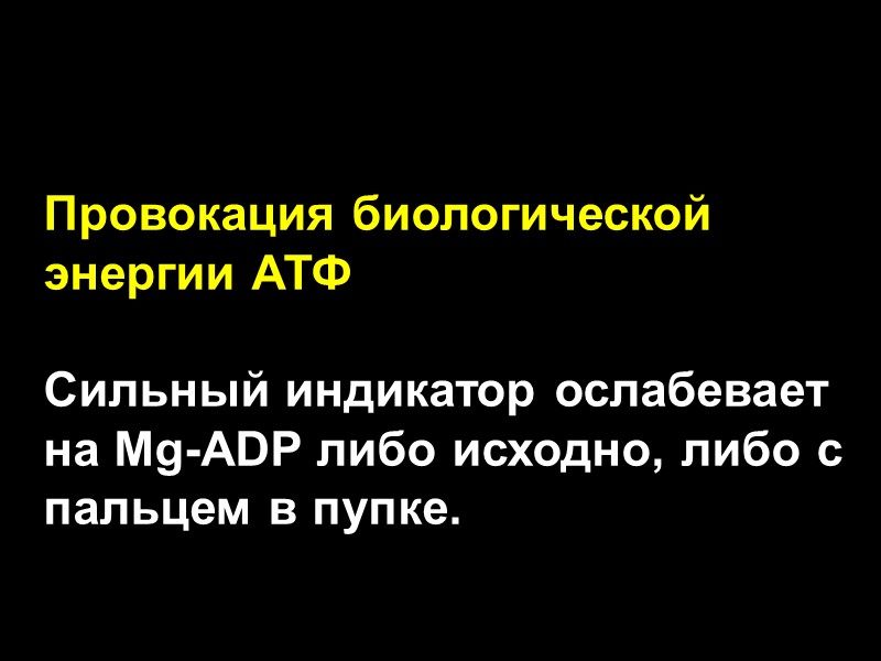 Провокация биологической энергии АТФ  Сильный индикатор ослабевает на Mg-ADP либо исходно, либо с